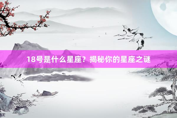 18号是什么星座？揭秘你的星座之谜