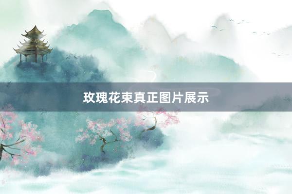 玫瑰花束真正图片展示