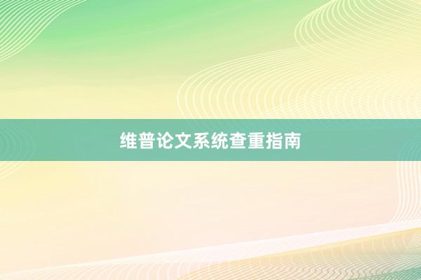 维普论文系统查重指南