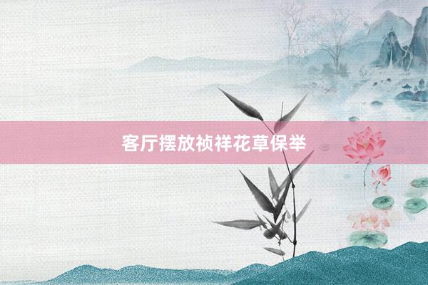 客厅摆放祯祥花草保举