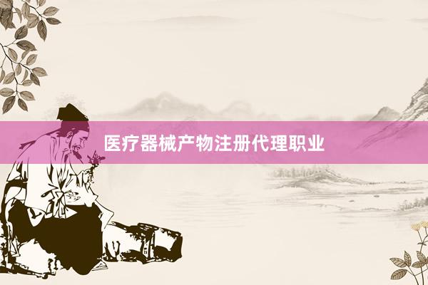 医疗器械产物注册代理职业