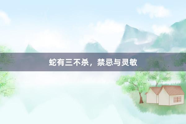 蛇有三不杀，禁忌与灵敏